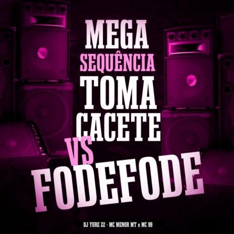 Mega Sequência Toma Cacete Cacete Vs Fode Fode ft. MC Menor MT & MC 99 | Boomplay Music