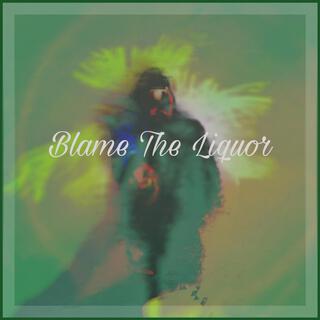 Blame the liquor