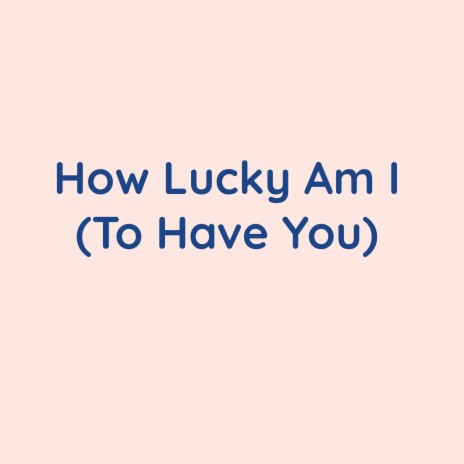 How Lucky Am I (To Have You)