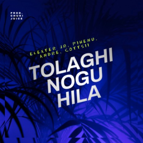 TOLAGHI NOGU HILA ft. Pihenu, Andre, Cottsii & Chuki Juice | Boomplay Music
