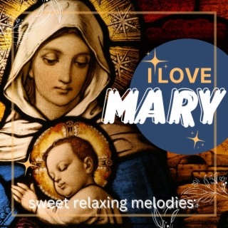 I Love Mary: Sweet Relaxing Melodies for Pregnant Women and Babies: Sleep, Meditate, Chill and Rest for Christmas