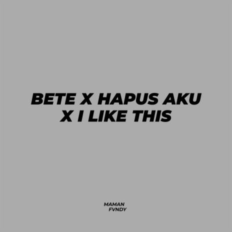 Bete X Hapus Aku X I Like This | Boomplay Music