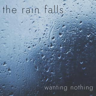 the rain falls, wanting nothing