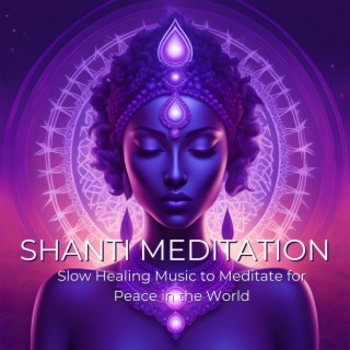 Shanti Meditation: Slow Healing Music to Meditate for Peace in the World