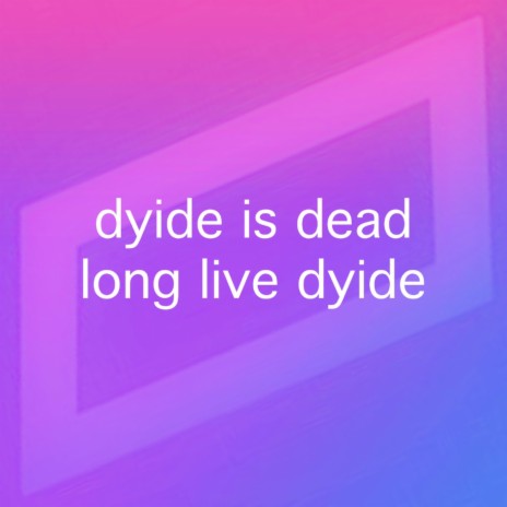 dyide is dead, long live dyide