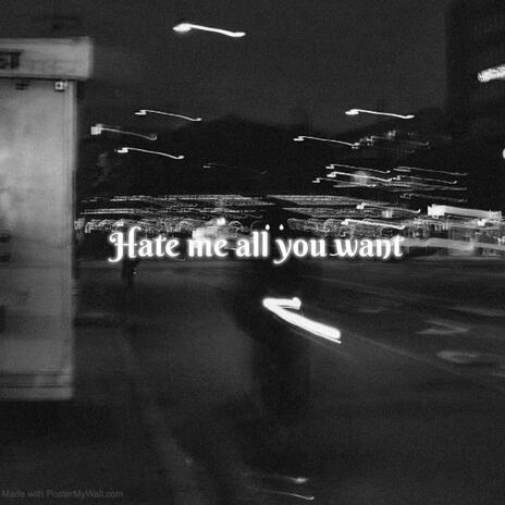 Hate me all you want | Boomplay Music