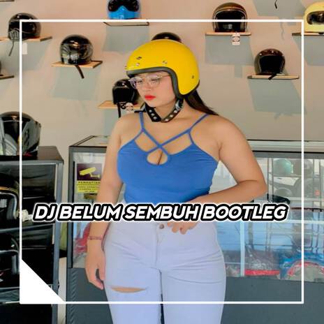 DJ BELUM SEMBUH BOOTLEG | Boomplay Music