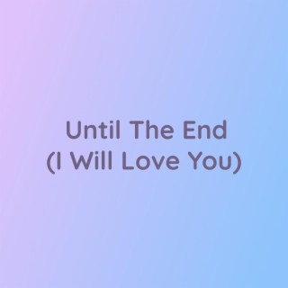 Until The End (I Will Love You)