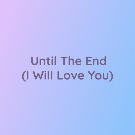 Until The End (I Will Love You) | Boomplay Music