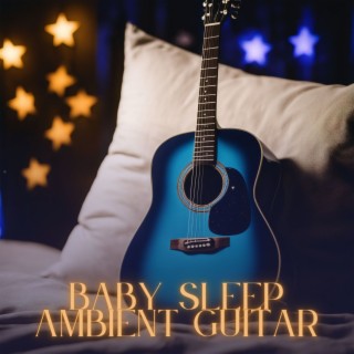 Baby Sleep Ambient Guitar: Instrumental Newborn Deep Sleep Lullabies for Peaceful Sleep