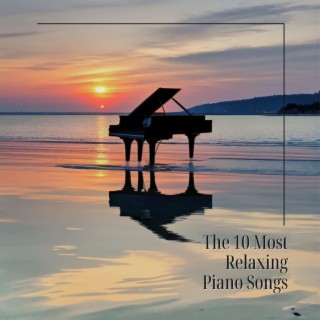 The 10 Most Relaxing Piano Songs: Soothing Piano Masterpieces for Peaceful Moments