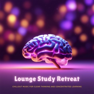 Lounge Study Retreat: Chillout Music for Clear Thinking and Concentrated Learning