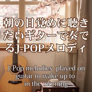 朝の目覚めに聞きたいギターで奏でるJ-POPメロディ：J-Pop melodies played on guitar to wake up to in the morning