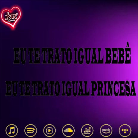 EU TE TRATO IGUAL BEBÊ ,EU TE TRATO IGUAL PRINCESA