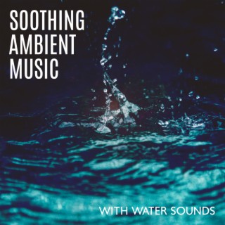 Soothing Ambient Music with Water Sounds: Perfect Sleep Music, Mind and Body Relaxation, Inner Balance, Stress Relief