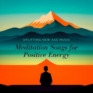 Meditation Songs for Positive Energy: Uplifting New Age Music