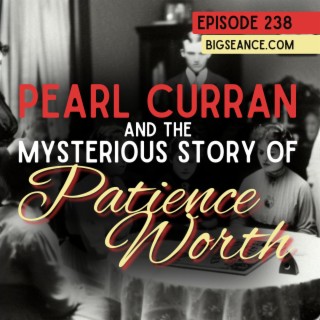 238 - Pearl Curran and the Mysterious Story of Patience Worth - Big Seance