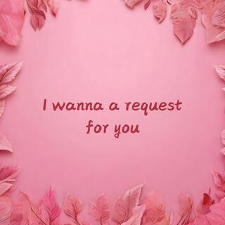 I wanna a request for you