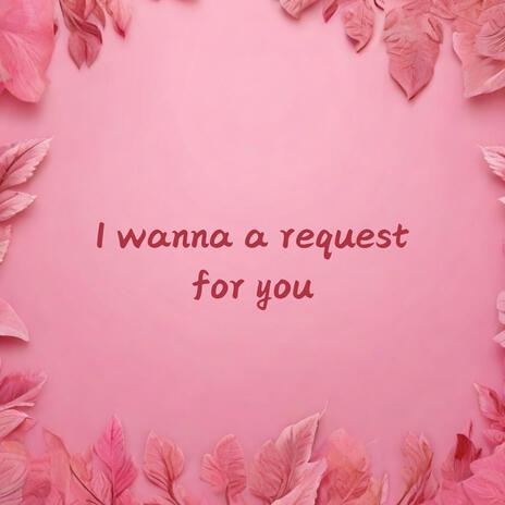 I wanna a request for you | Boomplay Music