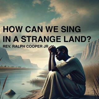 How Can We Sing in a Strange Land?