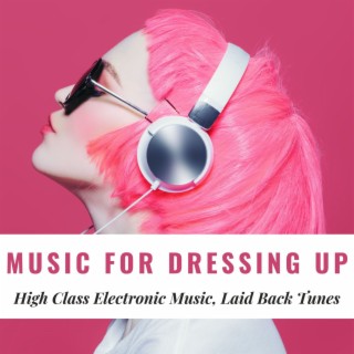 Music for Dressing Up: High Class Electronic Music, Laid Back Tunes