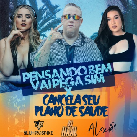 Pensando bem, Vai Pega Sim X Cancela seu Plano de Saúde ft. Dj Alexia & Dj Luh Rosinke | Boomplay Music