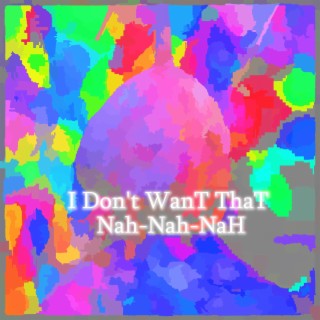 I Don't WanT ThaT Nah-Nah-NaH