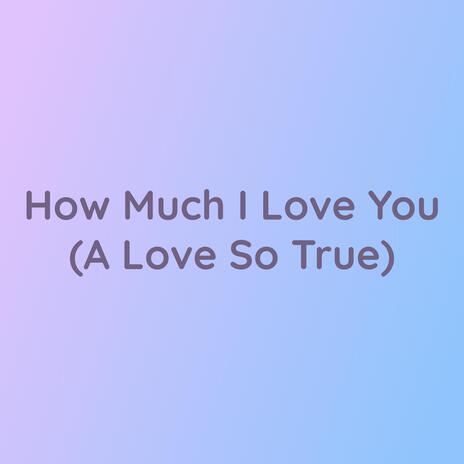 How Much I Love You (A Love So True) | Boomplay Music