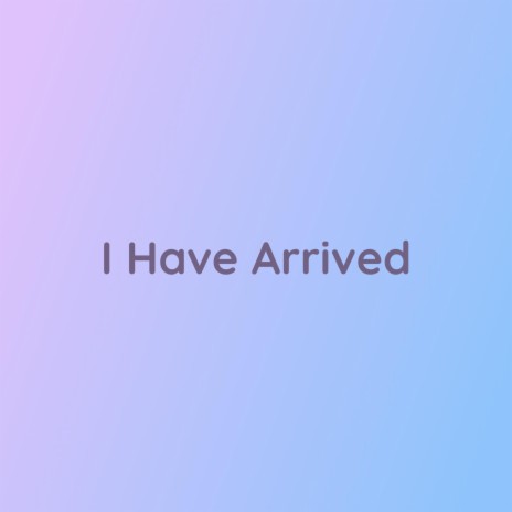 I Have Arrived | Boomplay Music