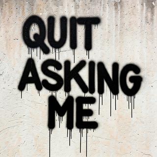 Quit Asking Me