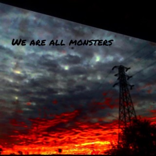 We Are All Monsters