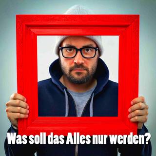 Was soll das Alles nur werden?