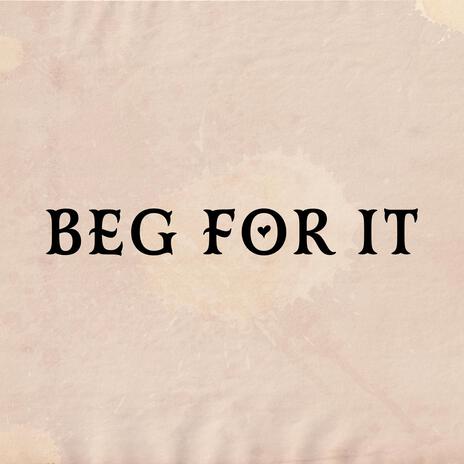 BEG FOR IT