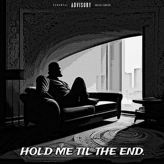 HOLD ME TIL THE END.