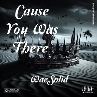 Cause You Was There