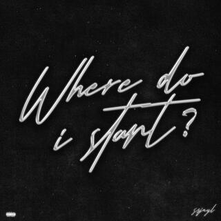 WHERE DO I START? lyrics | Boomplay Music