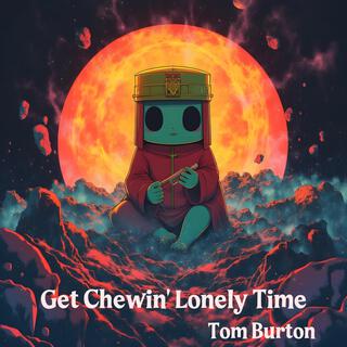 Get Chewin' Lonely Time