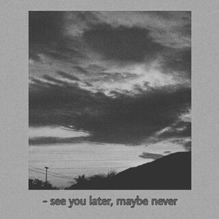 Maybe,Later.