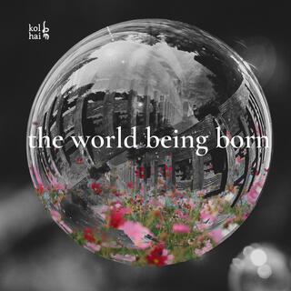 The World Being Born