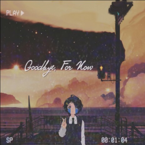 Goodbye, For Now | Boomplay Music