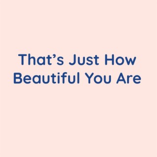 That's Just How Beautiful You Are