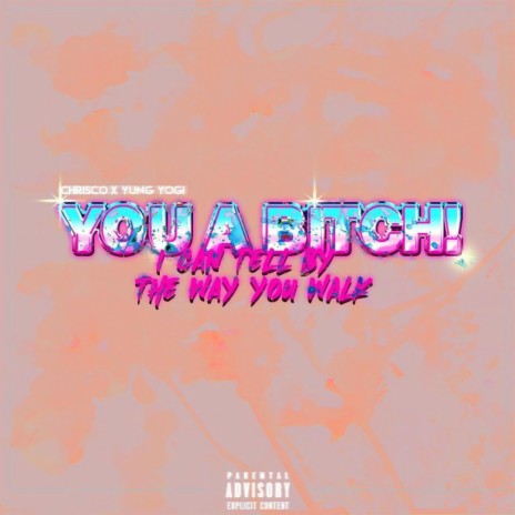 You A Bitch! I Can Tell By The Way You Walk ft. Yung Yogi