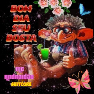 bom dia seu bosta