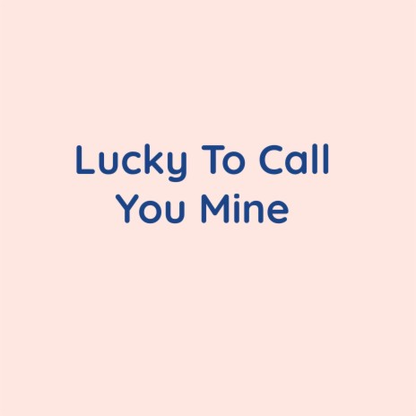 Lucky To Call You Mine | Boomplay Music