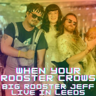 When Your Rooster Crows : Big Rooster Jeff Live In Leeds