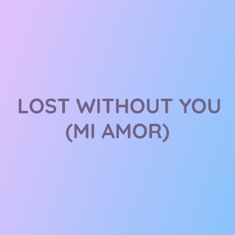 LOST WITHOUT YOU (MI AMOR)