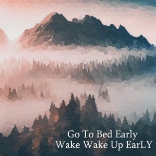 Go To Bed Early Wake Wake Up EarLY