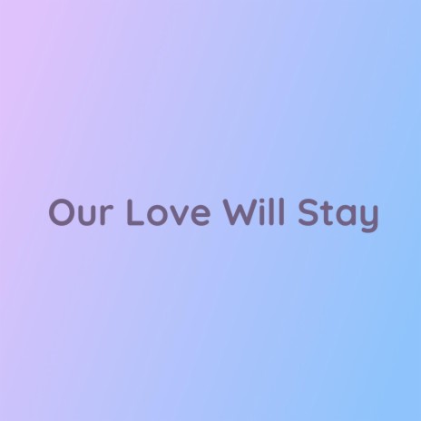 Our Love Will Stay | Boomplay Music