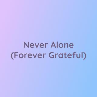 Never Alone (Forever Grateful)