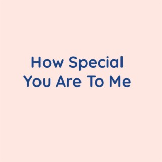 How Special You Are To Me